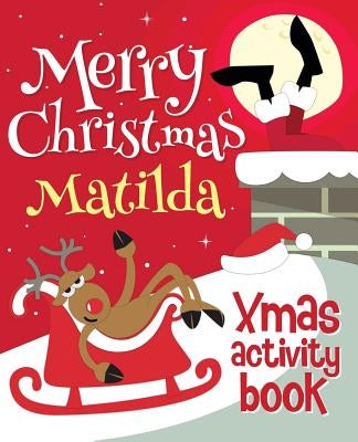 Merry Christmas Matilda - Xmas Activity Book: (Personalized Children's Activity Book) by Xmasst