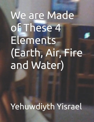 We are Made of These 4 Elements (Earth, Air, Fire and Water) by Yisrael, Love Yahwa
