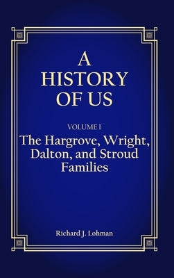 A History of Us: The Hargrove, Wright, Dalton, and Stroud Families by Lohman, Richard