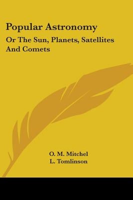 Popular Astronomy: Or The Sun, Planets, Satellites And Comets by Mitchel, O. M.