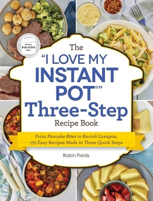 The I Love My Instant Pot Three-Step Recipe Book: From Pancake Bites to Ravioli Lasagna, 175 Easy Recipes Made in Three Quick Steps by Fields, Robin
