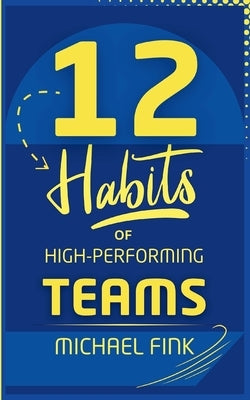 12 Habits of High-Performing Teams by Fink, Michael