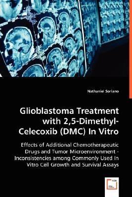 Glioblastoma Treatment with 2,5-Dimethyl-Celecoxib (DMC) In Vitro by Soriano, Nathaniel