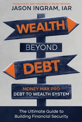Wealth Beyond Debt: Money Max Pro Debt to Wealth System: The Ultimate Guide to Building Financial Security by Washenko, John