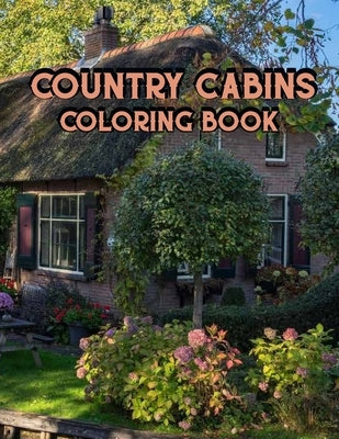 Country Cabins Coloring Book: An Adult Coloring Book Featuring Charming Interior Design, Rustic Cabins, Enchanting Countryside Scenery with Beautifu by Coloring Book, Country Cabins