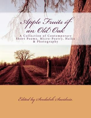 Apple Fruits of an Old Oak: A Collection of Contemporary Short Poems, Micro-Poetry, Haiku & Photography by Saeidnia, Soodabeh