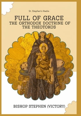 Full of Grace: The Orthodox Doctrine of the Theotokos by Nectarios, Chorbishop