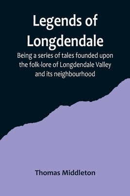 Legends of Longdendale; Being a series of tales founded upon the folk-lore of Longdendale Valley and its neighbourhood by Middleton, Thomas
