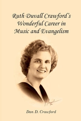 Ruth Duvall Crawford's Wonderful Career in Music and Evangelism by Crawford, Dan D.