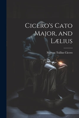 Cicero's Cato Major, and Lælius by Cicero, Marcus Tullius