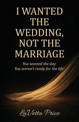 I Wanted The Wedding, Not The Marriage by Price, Lavetta