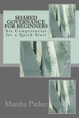Shared Governance for Beginners: Six Competencies for a Quick Start by Parker, Marsha