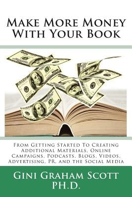 Make More Money with Your Book: From Getting Started to Creating Additional Materials, Online Campaigns, Podcasts, Blogs, Videos, Advertising, PR, and by Scott, Gini Graham