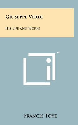 Giuseppe Verdi: His Life And Works by Toye, Francis