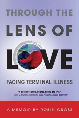 Through the Lens of Love: Facing Terminal Illness by Gross, Robin