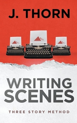 Three Story Method: Writing Scenes by Thorn, J.