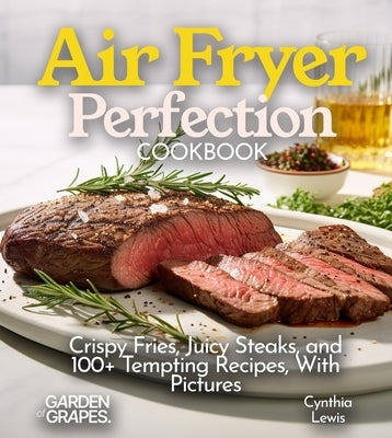 Air Fryer Perfection Cookbook: Crispy Fries, Juicy Steaks, and 100+ Tempting Recipes, With Pictures by Knight, Alexander