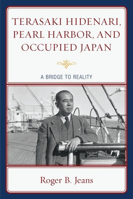 Terasaki Hidenari, Pearl Harbor, and Occupied Japan: A Bridge to Reality by Jeans, Roger B.