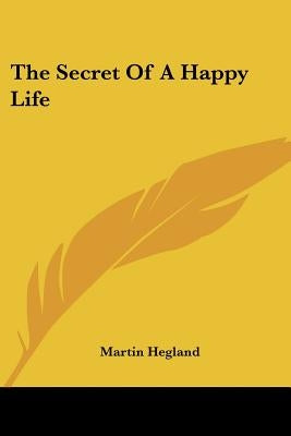 The Secret Of A Happy Life by Hegland, Martin