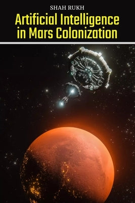 Artificial Intelligence in Mars Colonization by Rukh, Shah
