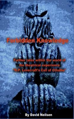 Forbidden Knowledge: Further Tales Within the World of the Theatrical Experience H.P. Lovecraft's Call of Cthulhu by Neilsen, David
