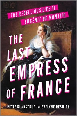 The Last Empress of France: The Rebellious Life of Eug?nie de Montijo by Kladstrup, Petie