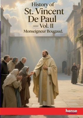 History of St. Vincent De Paul: Vol. II by Bougaud, Monseigneur