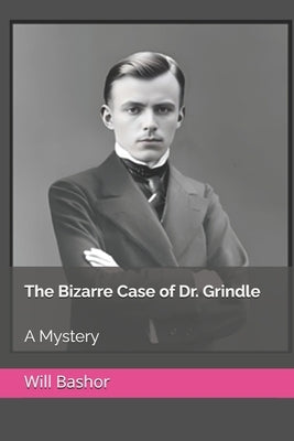 The Bizarre Case of Dr. Grindle: A Mystery by Bashor, Will