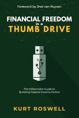 Financial Freedom in a Thumb Drive: The Millennial's Guide to Building Passive Income Online by Roswell, Kurt