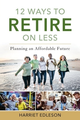 12 Ways to Retire on Less: Planning an Affordable Future by Edleson, Harriet
