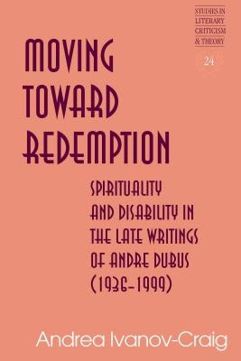 Moving Toward Redemption: Spirituality and Disability in the Late Writings of Andre Dubus (1936-1999) by Rudnick, Hans H.