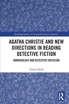 Agatha Christie and New Directions in Reading Detective Fiction: Narratology and Detective Criticism by Rolls, Alistair