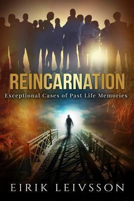 Reincarnation: Exceptional Cases of Past Life Memories by Leivsson, Eirik