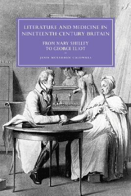Literature and Medicine in Nineteenth-Century Britain: From Mary Shelley to George Eliot by Caldwell, Janis McLarren