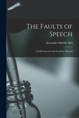 The Faults of Speech [microform]: a Self-corrector and Teachers' Manual by Bell, Alexander Melville 1819-1905