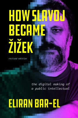 How Slavoj Became Zizek: The Digital Making of a Public Intellectual by Bar-El, Eliran