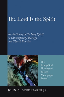 The Lord Is the Spirit: The Authority of the Holy Spirit in Contemporary Theology and Church Practice by Studebaker, John A.