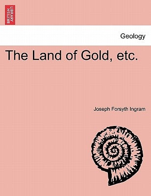 The Land of Gold, Etc. by Ingram, Joseph Forsyth