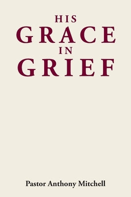 His Grace in Grief by Mitchell, Pastor Anthony