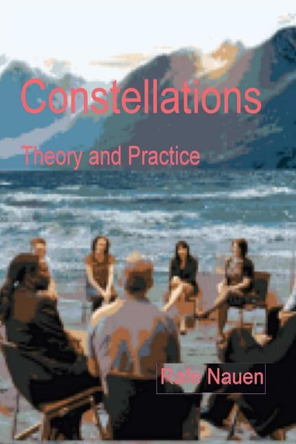 Constellations - Theory and Practice: Bringing the Unseen External Into the Context of the Seen Internal Dynamics of Systems by Nauen, Rafe L.