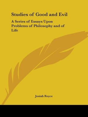 Studies of Good and Evil: A Series of Essays Upon Problems of Philosophy and of Life by Royce, Josiah