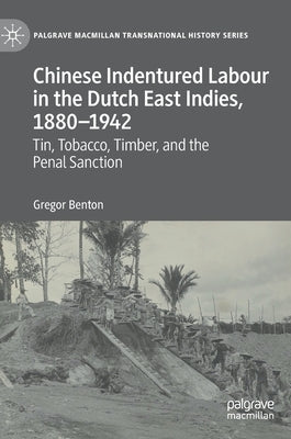 Chinese Indentured Labour in the Dutch East Indies, 1880-1942: Tin, Tobacco, Timber, and the Penal Sanction by Benton, Gregor