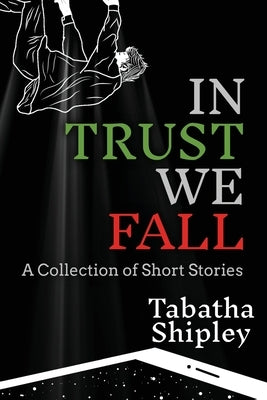 In Trust We Fall: A Collection of Short Stories by Shipley, Tabatha