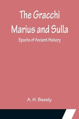 The Gracchi Marius and Sulla; Epochs of Ancient History by H. Beesly, A.
