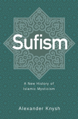 Sufism: A New History of Islamic Mysticism by Knysh, Alexander