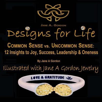 Designs for Life: Common Sense vs. Uncommon Sense. 12 Insights to Happiness, Success Leadership & Oneness by Gordon, Jane a.