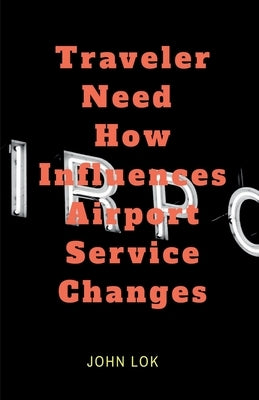 Traveler Need How Influences Airport Service Changes by Lok, John