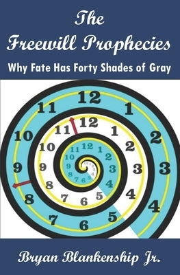 The Freewill Prophecies: Why Fate has Forty Shades of Gray by Blankenship, Bryan D., Jr.