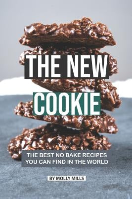 The New Cookie: The Best No Bake Recipes You Can Find in The World by Mills, Molly
