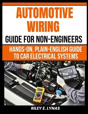 Automotive Wiring Guide for Non-Engineers: Hands-On, Plain-English Guide to Car Electrical Systems by Lynas, Riley E.